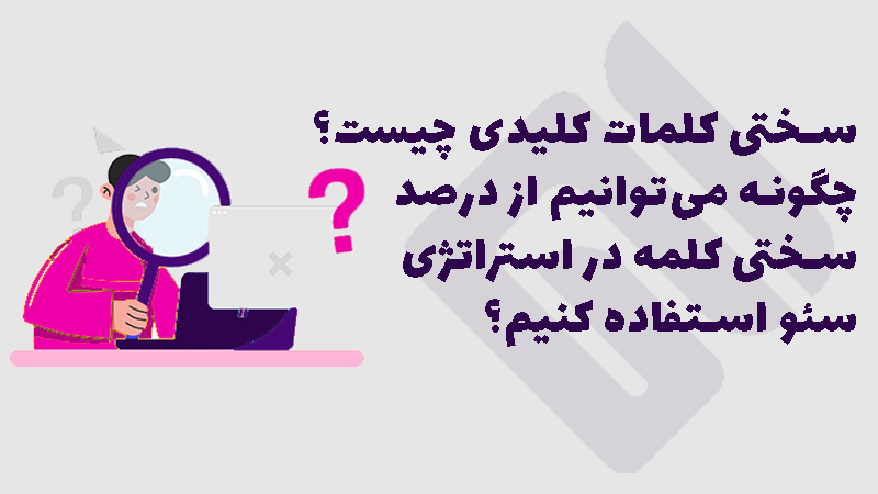 سختی کلمات کلیدی چیست؟ چگونه می‌توان سختی کلمه کلیدی را محاسبه و در استراتژی سئو از آن استفاده کرد؟